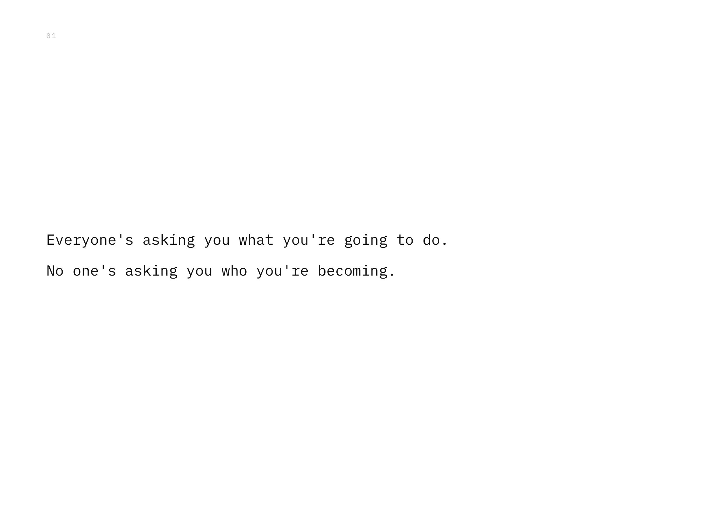Everyone's asking you what you're going to do. No one's asking you who you're becoming.