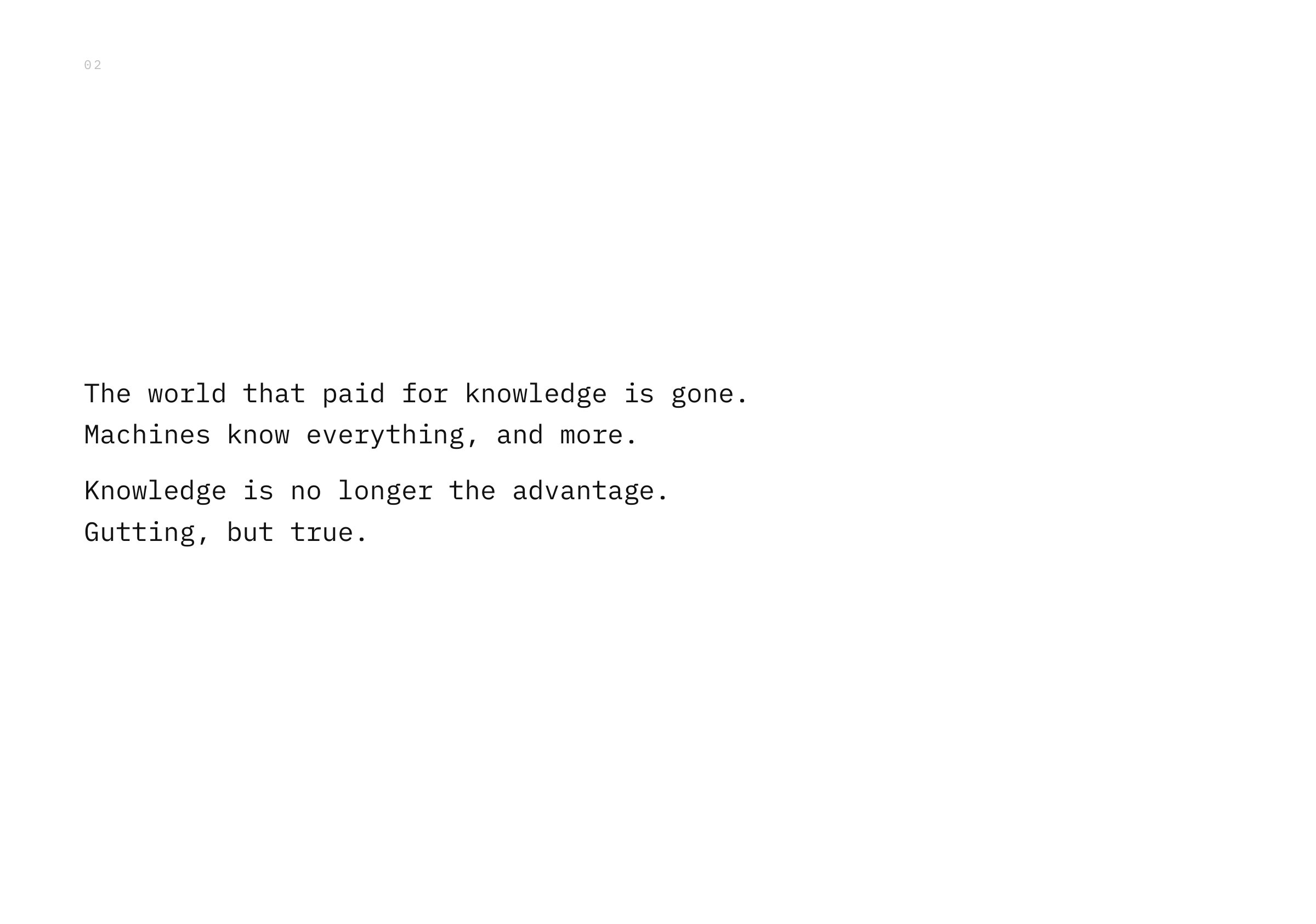 The world that paid for knowledge is gone. Machines know everything, and more. Knowledge is no longer the advantage. Gutting, but true.
